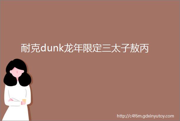 耐克dunk龙年限定三太子敖丙