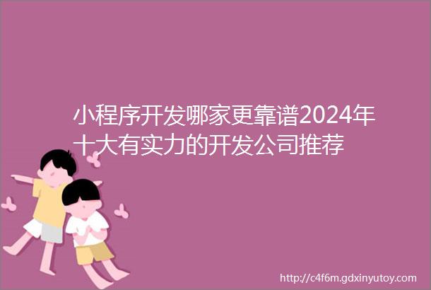 小程序开发哪家更靠谱2024年十大有实力的开发公司推荐