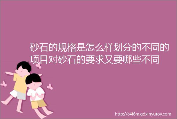 砂石的规格是怎么样划分的不同的项目对砂石的要求又要哪些不同