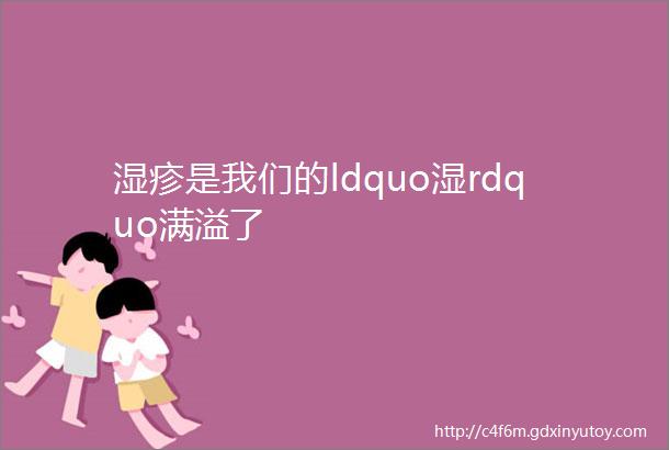 湿疹是我们的ldquo湿rdquo满溢了