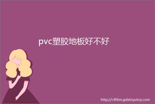 pvc塑胶地板好不好