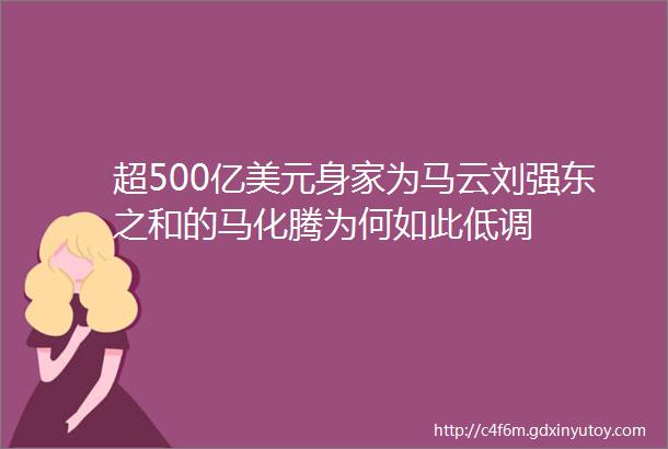 超500亿美元身家为马云刘强东之和的马化腾为何如此低调