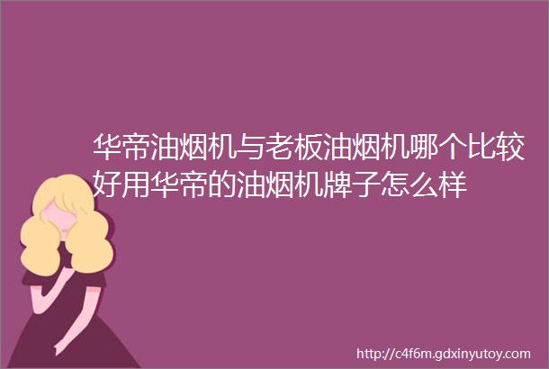 华帝油烟机与老板油烟机哪个比较好用华帝的油烟机牌子怎么样