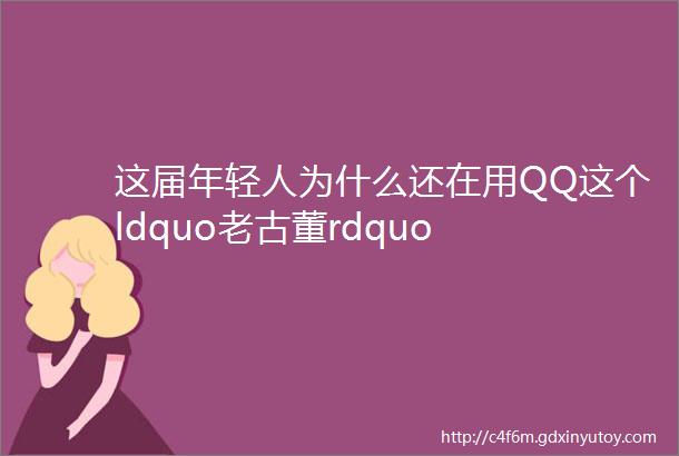 这届年轻人为什么还在用QQ这个ldquo老古董rdquo