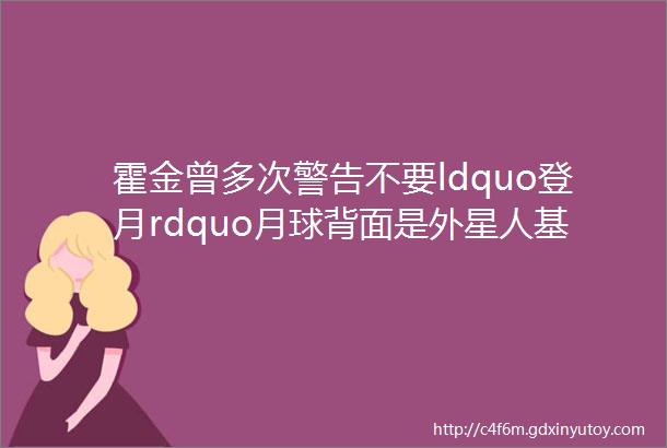 霍金曾多次警告不要ldquo登月rdquo月球背面是外星人基地这次要尴尬了