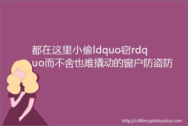 都在这里小偷ldquo窃rdquo而不舍也难撬动的窗户防盗防撬细节