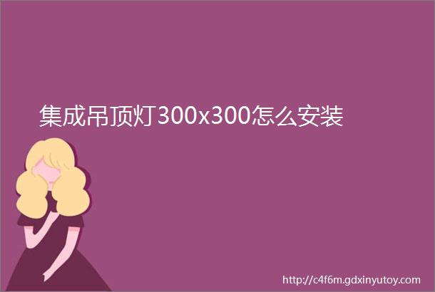 集成吊顶灯300x300怎么安装