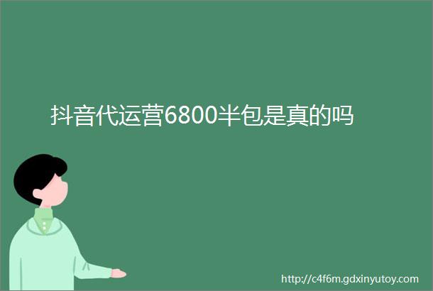 抖音代运营6800半包是真的吗