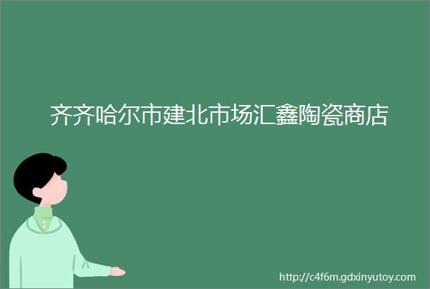 齐齐哈尔市建北市场汇鑫陶瓷商店