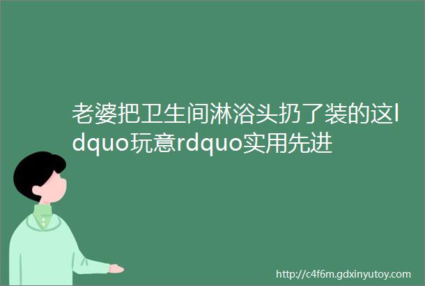 老婆把卫生间淋浴头扔了装的这ldquo玩意rdquo实用先进邻居都来模仿