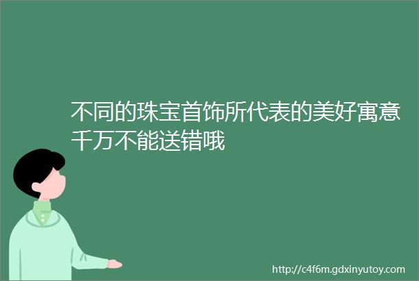 不同的珠宝首饰所代表的美好寓意千万不能送错哦