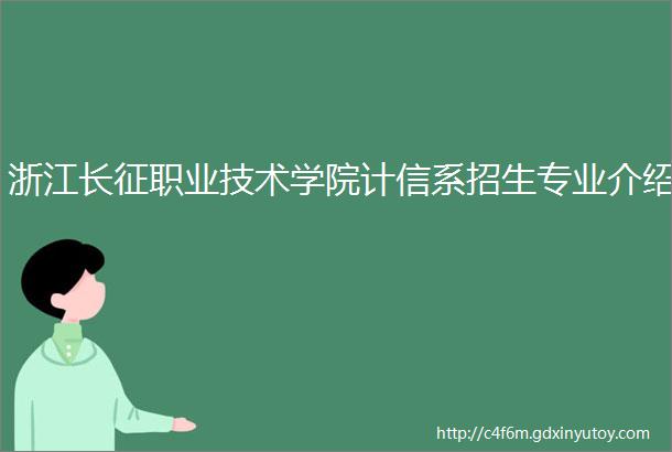 浙江长征职业技术学院计信系招生专业介绍