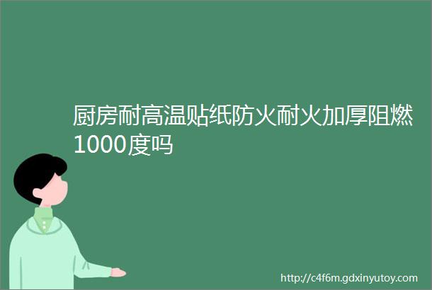 厨房耐高温贴纸防火耐火加厚阻燃1000度吗