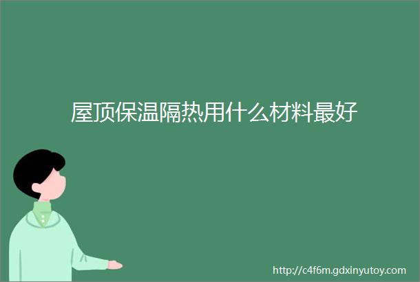 屋顶保温隔热用什么材料最好