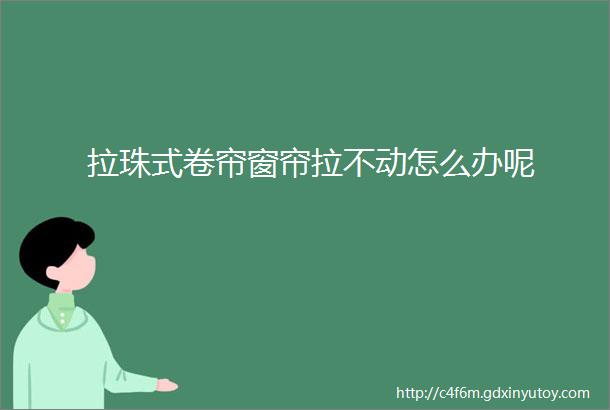 拉珠式卷帘窗帘拉不动怎么办呢