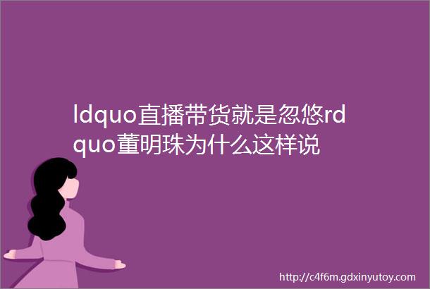 ldquo直播带货就是忽悠rdquo董明珠为什么这样说