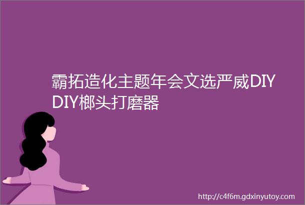 霸拓造化主题年会文选严威DIYDIY榔头打磨器