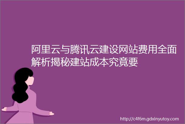 阿里云与腾讯云建设网站费用全面解析揭秘建站成本究竟要