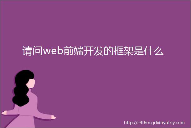 请问web前端开发的框架是什么