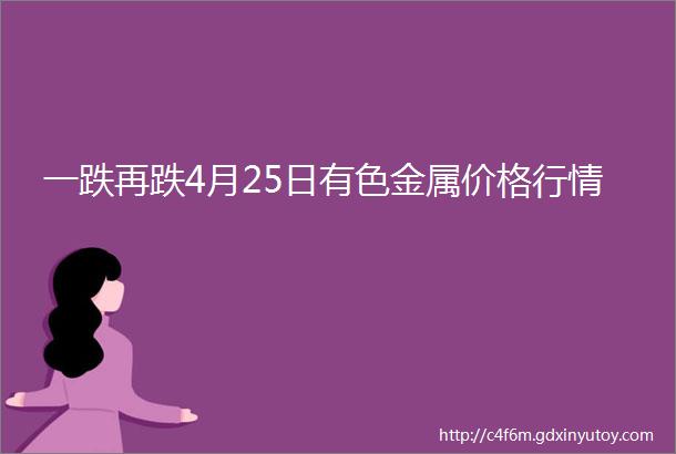 一跌再跌4月25日有色金属价格行情