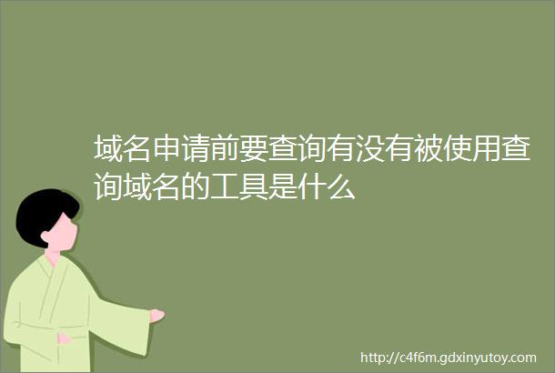 域名申请前要查询有没有被使用查询域名的工具是什么