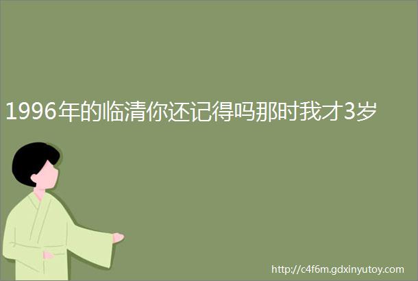 1996年的临清你还记得吗那时我才3岁