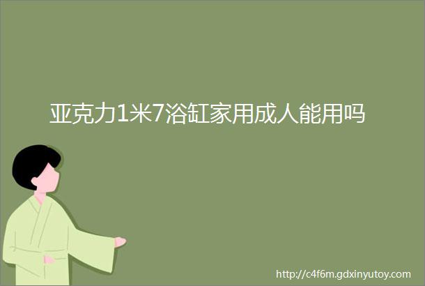 亚克力1米7浴缸家用成人能用吗