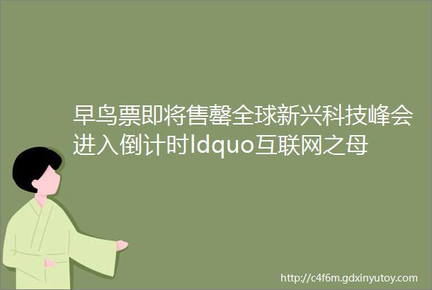 早鸟票即将售罄全球新兴科技峰会进入倒计时ldquo互联网之母rdquoldquo万维网之父rdquo首度同台