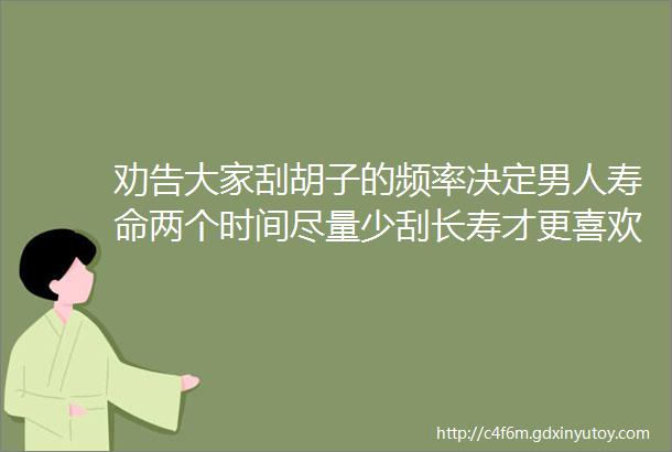 劝告大家刮胡子的频率决定男人寿命两个时间尽量少刮长寿才更喜欢你