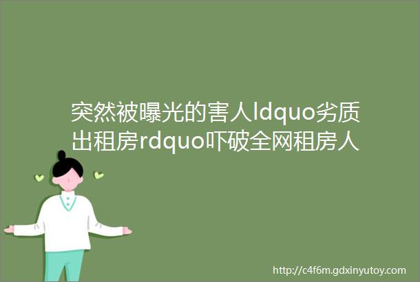 突然被曝光的害人ldquo劣质出租房rdquo吓破全网租房人的胆