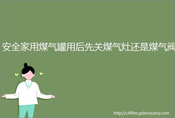 安全家用煤气罐用后先关煤气灶还是煤气阀