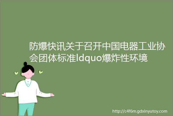 防爆快讯关于召开中国电器工业协会团体标准ldquo爆炸性环境用LED应急照明和疏散指示灯具技术规范rdquo标准审查会的通知