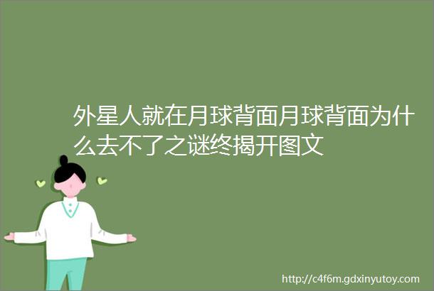 外星人就在月球背面月球背面为什么去不了之谜终揭开图文