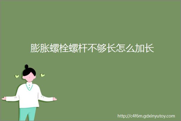 膨胀螺栓螺杆不够长怎么加长