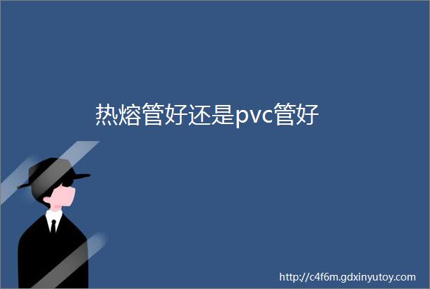 热熔管好还是pvc管好