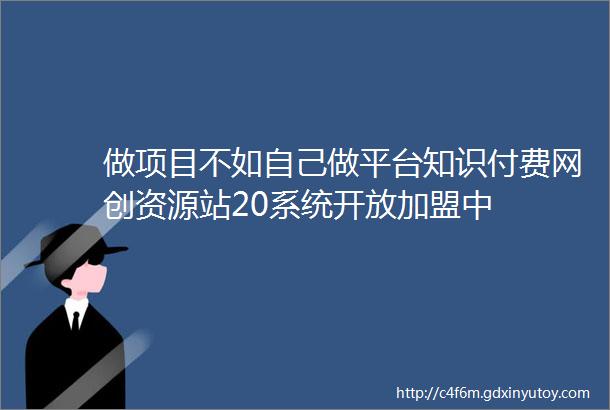 做项目不如自己做平台知识付费网创资源站20系统开放加盟中