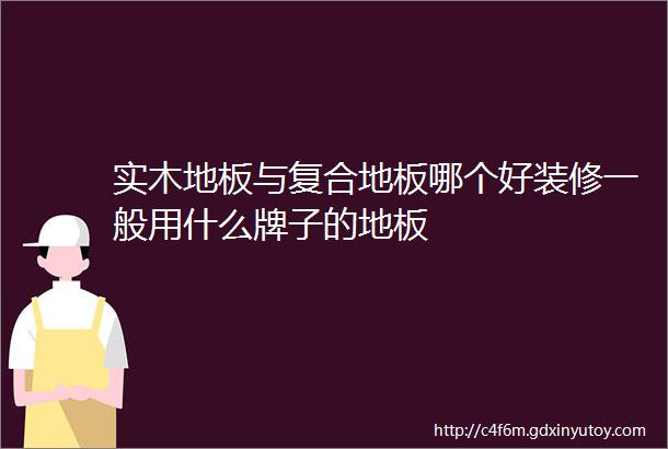 实木地板与复合地板哪个好装修一般用什么牌子的地板