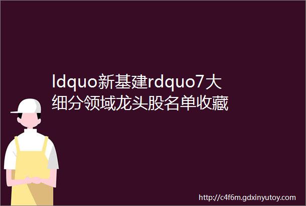 ldquo新基建rdquo7大细分领域龙头股名单收藏