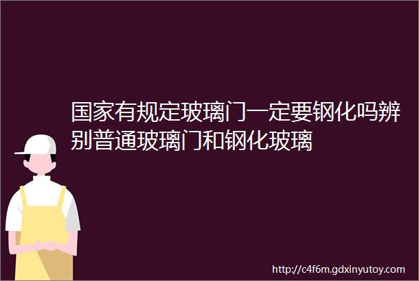 国家有规定玻璃门一定要钢化吗辨别普通玻璃门和钢化玻璃