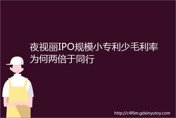 夜视丽IPO规模小专利少毛利率为何两倍于同行