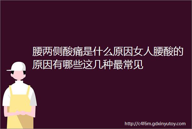 腰两侧酸痛是什么原因女人腰酸的原因有哪些这几种最常见