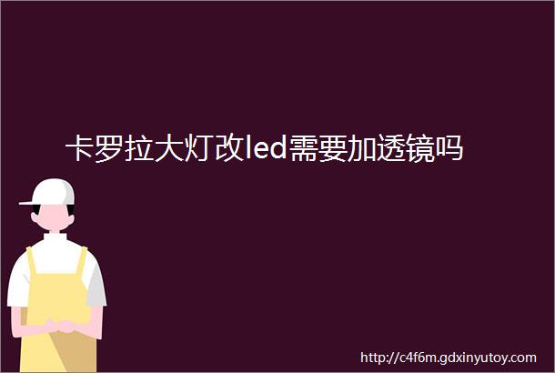 卡罗拉大灯改led需要加透镜吗