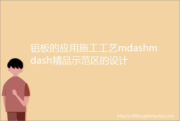 铝板的应用施工工艺mdashmdash精品示范区的设计