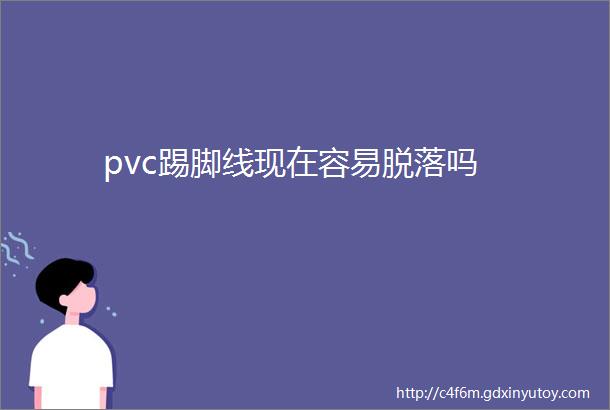 pvc踢脚线现在容易脱落吗