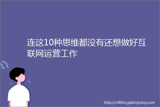 连这10种思维都没有还想做好互联网运营工作