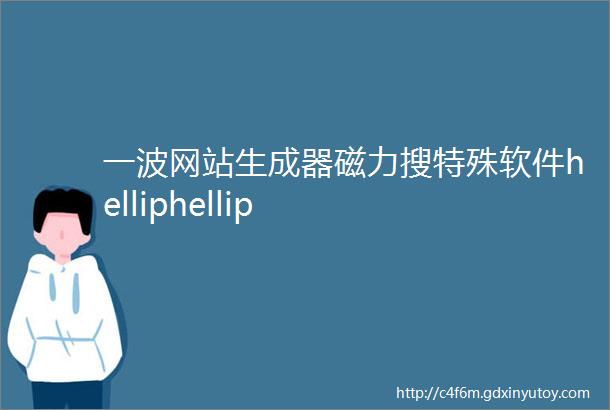 一波网站生成器磁力搜特殊软件helliphellip