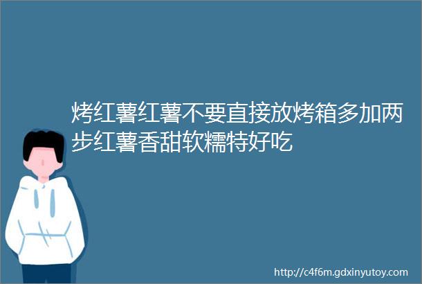 烤红薯红薯不要直接放烤箱多加两步红薯香甜软糯特好吃