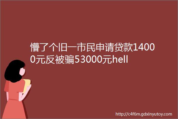 懵了个旧一市民申请贷款14000元反被骗53000元helliphellip