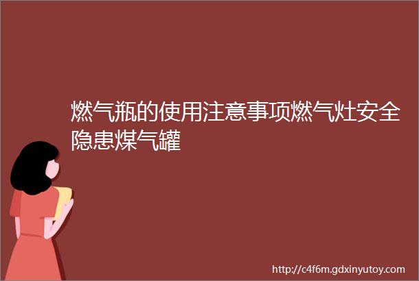 燃气瓶的使用注意事项燃气灶安全隐患煤气罐