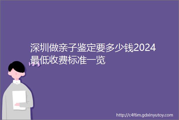 深圳做亲子鉴定要多少钱2024最低收费标准一览
